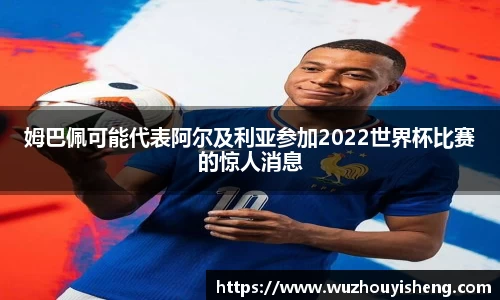 姆巴佩可能代表阿尔及利亚参加2022世界杯比赛的惊人消息